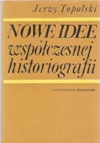 Nowe idee współczesnej historiografii. O roli teorii w badaniach historycznych - Jerzy Topolski