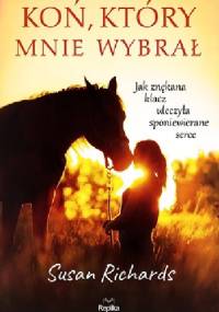 Koń, który mnie wybrał. Jak znękana klacz uleczyła sponiewierane serce - Susan Richards