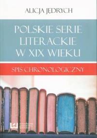 Polskie serie literackie w XIX wieku : spis chronologiczny - Alicja Jędrych