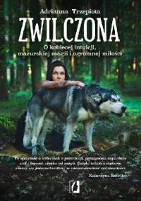 Zwilczona. O kobiecej intuicji, mazurskiej magii i ogromnej miłości - Adrianna Trzepiota