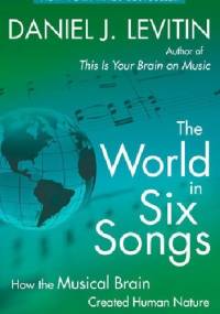 The World in Six Songs. How the Musical Brain Created Human Nature - Daniel J. Levitin