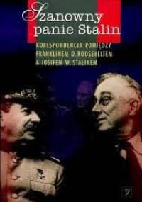 Szanowny panie Stalin: Korespondencja pomiędzy Franklinem D. Rooseveltem a Iosifem W. Stalinem - Józef Stalin, Franklin Delano Roosevelt
