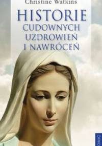 Historie cudownych uzdrowień i nawróceń - Christine Watkins