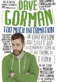 Too Much Information: Or: Can Everyone Just Shut Up for a Moment, Some of Us Are Trying to Think - Dave Gorman