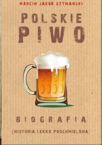 Polskie piwo. Biografia (historia lekko podchmielona) - Jakub Szymański Marcin