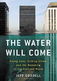 The Water Will Come. Rising Seas, Sinking Cities, and the Remaking of the Civilized World - Jeff Goodell