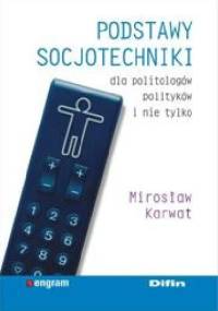 Podstawy socjotechniki dla politologów, polityków i nie tylko - Mirosław Karwat