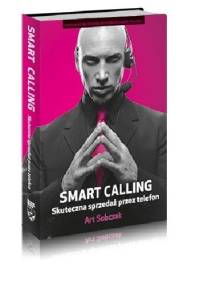 SMART CALLING. Skuteczna sprzedaż przez telefon - Art Sobczak