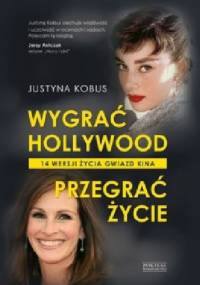 Wygrać Hollywood. Przegrać życie. 14 wersji życia gwiazd kina - Justyna Kobus