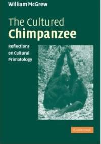 The Cultured Chimpanzee. Reflections on Cultural Primatology - William McGrew
