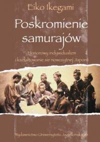 Poskromienie samurajów. Honorowy indywidualizm i kształtowanie się nowożytnej Japonii - Eiko Ikegami