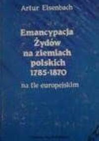 Emancypacja Żydów na ziemiach polskich 1785-1870 na tle europejskim - Artur Eisenbach