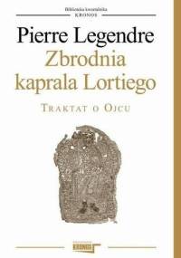 Zbrodnia kaprala Lortiego. Traktat o Ojcu - Pierre Legendre