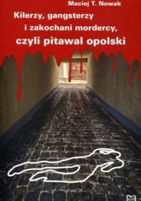 Kilerzy gangsterzy i zakochani mordercy czyli pitawal opolski - Maciej T. Nowak