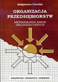 Organizacja przedsiębiorstw. Metodologia zmian organizacyjnych. - Małgorzata Czerska