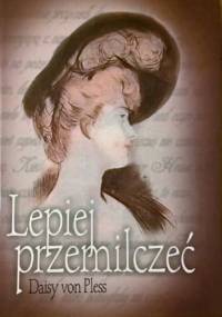 Lepiej przemilczeć. Prywatne pamiętniki księżnej Daisy von Pless z lat 1895-1914 - Daisy von Pless