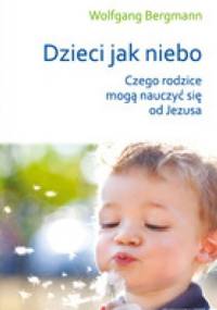 Dzieci jak niebo. Czego rodzice mogą nauczyć się od Jezusa? - Wolfgang Bergmann