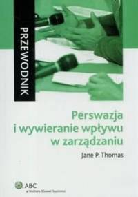 Perswazja i wywieranie wpływu w zarządzaniu. Przewodnik - Jane P. Tomas