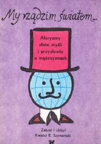 My rządzim światem... Aforyzmy, złote myśli i przysłowia o mężczyznach - praca zbiorowa, Kiejstut Roman Szymański