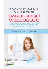 O wychowaniu na arenie szkolnego wieloboju. Pedagogiczna baśń o rywalizacji - Joanna Danilewska