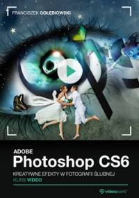 Adobe Photoshop CS6. Kurs video. Kreatywne efekty w fotografii ślubnej - Gołębiowski Franciszek