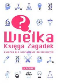 Wielka księga zagadek. Książka dla niezmiernie dociekliwych - praca zbiorowa