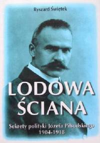 Lodowa ściana. Sekrety polityki Józefa Piłsudskiego 1914-1918 - Ryszard Świętek