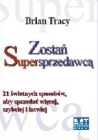 Zostań Supersprzedawcą. 21 świetnych sposobów, aby sprzedawać więcej, szybciej i łatwiej. - Brian Tracy