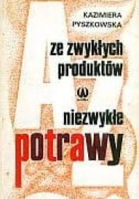 Ze zwykłych produktów niezwykłe potrawy - Kazimiera Pyszkowska