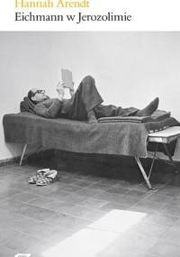 Eichmann w Jerozolimie - rzecz o banalności zła - Hannah Arendt