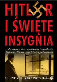 Hitler i święte insygnia : prawdziwa historia kradzieży i odzyskania klejnotów koronacyjnych Świętego Cesarstwa Rzymskiego - Sidney D. Kirkpatrick