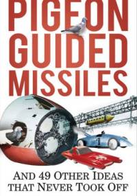 Pigeon Guided Missiles: And 49 Other Ideas that Never Took Off - James Moore