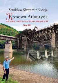 Kresowa Atlantyda. Historia i mitologia miast kresowych Tom III - Stanisław Sławomir Nicieja