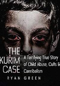 The Kuřim Case: A Terrifying True Story of Child Abuse, Cults & Cannibalism - Ryan Green