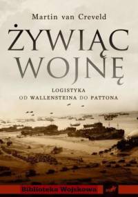 Żywiąc wojnę. Logistyka od Wallensteina do Pattona - Martin Van Creveld
