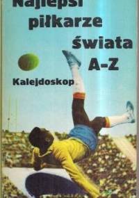 Najlepsi piłkarze świata A-Z. Kalejdoskop - Andrzej Konieczny, Janusz Kukulski