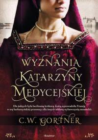 Wyznania Katarzyny Medycejskiej - Christopher W. Gortner