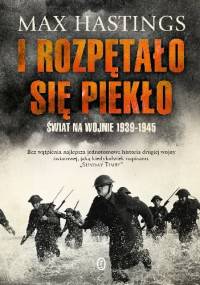I rozpętało się piekło. Świat na wojnie 1939-1945 - Max Hastings