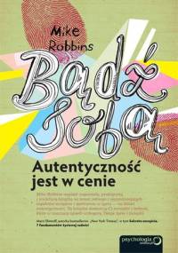 Bądź sobą. Autentyczność jest w cenie - Mike Robbins