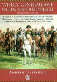 Wielcy generałowie wojen napoleońskich oraz ich bitwy 1805- 1815 - Andrew Uffindell