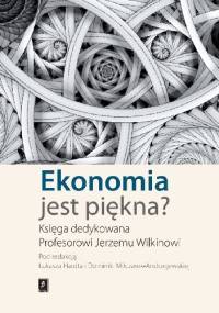 Ekonomia jest piękna? Księga dedykowana Profesorowi Jerzemu Wilkinowi - Łukasz Hardt, Dominika Milczarek-Andrzejewska