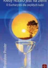 Kiedy niebo jest na ziemi. O Eucharystii dla zwykłych ludzi - ks. Bronisław Preder