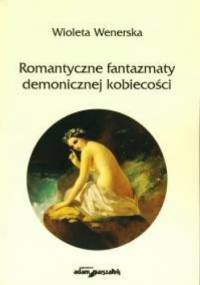 Romantyczne fantazmaty demonicznej kobiecości - Wioleta A. Wenerska