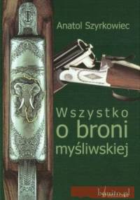 Wszystko o broni myśliwskiej. Wydanie VII - Anatol Szyrkowiec