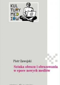 Sztuka obrazu i obrazowania w epoce nowych mediów - Piotr Zawojski