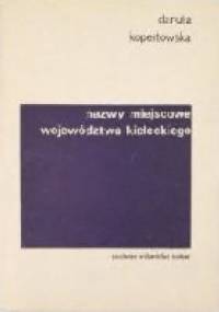 Nazwy miejscowe województwa kieleckiego: Nazwy miast i wsi, nazwy części miast i wsi oraz nazwy alei, placów, ulic i osiedli mieszkaniowych - Danuta Kopertowska