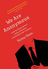 We Are Anonymous: Inside the Hacker World of LulzSec, Anonymous, and the Global Cyber Insurgency - Parmy Olson