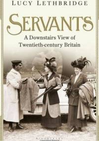 Servants: A Downstairs View of Twentieth-century Britain - Lucy Lethbridge