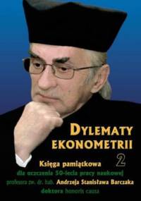 Dylematy ekonometrii 2. Księga pamiątkowa dla uczczenia 50-lecia pracy naukowej Prof. zw. dr hab. Andrzeja Stanisława Barczaka Doktora honoris causa - Biolik Józef