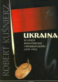 Ukraina w latach kolektywizacji i wielkiego głodu (1929-1933) - Robert Kuśnierz